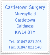 Castletown Surgery
Murrayfield
Castletown
Caithness
KW14 8TY

Tel.  01847 821 205
Fax. 01847 821 540