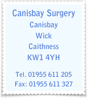 Canisbay Surgery
Canisbay
Wick
Caithness
KW1 4YH

Tel. 01955 611 205
Fax: 01955 611 327